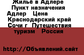 Жильё в Адлере › Пункт назначения ­ Адлер › Цена ­ 500-600 - Краснодарский край, Сочи г. Путешествия, туризм » Россия   